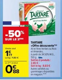 -50%  SUR LE 2 ME  Vendu soul  19  Lekg: 11,80 €  Le 2 produit  088  DECOL  Wrigina  TARTARE  All & Fees Herbes  1509  TARTARE  «Offre découverte  All et fines herbes ou Noix  et Amandes,  à partir de