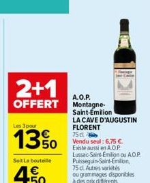 2+1  A.O.P.  OFFERT Montagne- Saint-Emilion  LA CAVE D'AUGUSTIN FLORENT 75 cl  Vendu seul: 6,75 € Existe aussi en A.O.P. Lussac-Saint-Emilion ou A.O.P. Puisseguin-Saint-Emilion,  Les 3 pour  13%  Rant