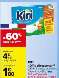 cu  -60%  SUR LE 2 ME  Vendu seul  Kiri  20  49  Le kg: 10.39 €  Le 2 produit  € 80  OFFRE  CREAT  KIRI  «Offre découverte 29% MG. dans le produit fini, 24 portions, 432 g. bi Soit les 2 produits:  6,