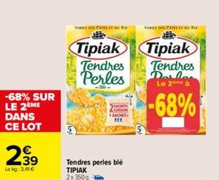 -68% SUR LE 2ÈME DANS CE LOT  239  Lokg: 3,41€  VARZ OF PATES YOU RU  Tipiak  Tendres  Perles  -Bike- SACHETS CUISSON 1 SACHET  111  Tendres perles blé ΤΙΡΙΑΚ 2x 350g  VARIEZ PANS rou  Tipiak  Tendres