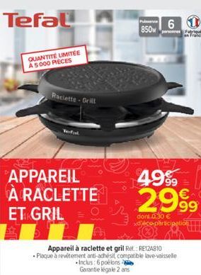 Tefal  QUANTITÉ LIMITÉE A 5000 PIECES  Raclette-Grill  a  APPAREIL À RACLETTE  ET GRIL  Pub  850  6  Appareil à raclette et gril Ret RE124810  • Plaque à revêtement anti-adhésit, compatible lave-vaiss