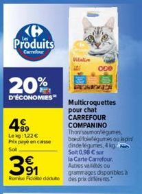 ℗ Produits  Carrefour  20%  D'ÉCONOMIES™  +89 Le kg: 122 € Prix payé en caisse  Sot  31  Remise Fidelite déduite des prix différents.  Vitative  DEGENER  Multicroquettes pour chat CARREFOUR  COMPANINO