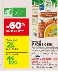 AB  -60%  SUR LE 2 ME  Vendu seul  29⁹9  Le L:2,99 €  Le 2 produt  1€  Jardin BIO  tic  Velouti  Porin Pote douce Chie  Velouté JARDIN BIO ÉTIC Potiron patate douceichitaigne, buttemut, petits pois lé