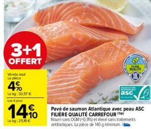 3+1  OFFERT  Vendu soul La ploce  4%  Le kg: 33,57 € Les 4 pour  14%  Le kg: 25.18 €  Pavé de saumon Atlantique avec peau ASC FILIÈRE QUALITÉ CARREFOUR  asc  Nourrisans OGM (<0,9%) et élevé sans trait