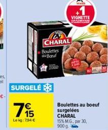 Le kg: 7,94 €  SURGELÉ  115  €  CHARAL  Boulettes au Baruf  VIGNETTE SPEREMONY  Staub  Boulettes au boeuf surgelées  CHARAL 15% M.G., par 30, 900 g. - 