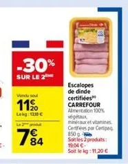 -30%  sur le 2me  vendu soul  11⁹0  lekg 338 € le 2 produ  784  escalopes de dinde certifiées  carrefour aimentation 100% végétaux minéraux et vitamines centrées par certipaq 850g soit les 2 produits: