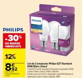 PHILIPS  -30%  DE REMISE IMMEDIATE  12%  892  dont 0.24 € Le lot  participation  PHILIPS  Lot de 2 ampoules Philips E27 Standard 60W Blanc chaud  Culot E27, forme standard, Puissance equivalent 60W, c