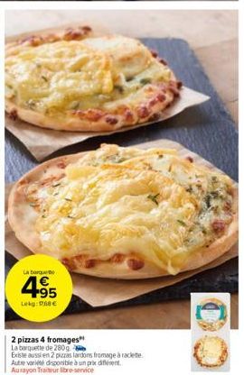 La barque  4.95  Lekg: 1768 €  2 pizzas 4 fromages"  La barquette de 280g  Existe aussi en 2 pizzas lardons fromage à raclette Autre variété disponible à un prix différent. Aurayon Traiteur libre-serv