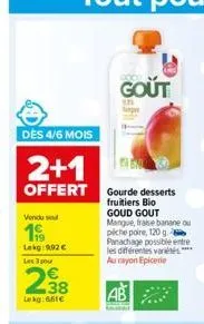 dès 4/6 mois  2+1  offert  vondu se  19  lekg 992 €  les 3 pour  38  lokg: 661  gout  in  gourde desserts fruitiers bio goud gout mangue, fraise banane ou piche poire, 120 g. panachage possible entre 