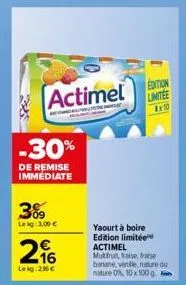 -30%  de remise immediate  3%9  leig: 3,00 €  216  leig: 25 €  actimel limitee  edition  8x10  yaourt à boire edition limitée actimel mutfruit, fraise, haise banane, vanille, nature ou nature 0%, 10 x