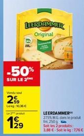 -50%  SUR LE 2 ME  Vendu sou  29  Lekg: 10.36€  Le 2 prod  4€ 129  LEERDAMMER  Original  LEERDAMMER  27.5% MG dans le produ 250g  Soit les 2 produits: 3,88 € Soit le kg:776 € 