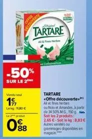 vendu se  19  lekg: 11.80€  le 2 produt  08  offre  couverte  -50%  sur le 2 me  dirigid  tartare  150  tartare <offre découverte al et fines herbes  ou noix et amandes, à partir  de 34.50% mg, 150g  