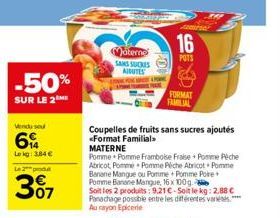 -50%  SUR LE 2  Vendused  6  Lokg: 3,84 €  Le 2 pod  3%7  terne  SANS SUCRES  AIBUTES  P  Coupelles de fruits sans sucres ajoutés  <Format Familial.  MATERNE  Pomme Pomme Framboise Fraise + Pomme Pêch