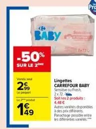 -50%  sur le 2m  vendu sout  2999  lepaquel  le 2 produt  49  baby  lingettes carrefour baby  sensitive ou fresh 2x72  soit les 2 produits: 4,48 €  autres variétés disponibles à des prix différents. p