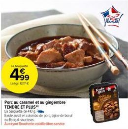 La banquet  4⁹9  Leig:12,17 €  Porc au caramel et au gingembre TENDRE ET PLUS  ou Rougal saucisses  Aurayon Boucherie-volaille libre-service  La barquette de 410 g.  Existe aussi en colombo de porc, t