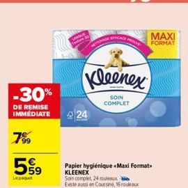 -30%  DE REMISE IMMÉDIATE  7⁹9  599  Lepaquet  63  24  Kleenex  SOIN COMPLET  TOVAGE EFFICACE  Papier hygiénique «Maxi Format KLEENEX  Soin complet, 24 rouleaux Existe aussi en Coussine, 16 rouleaux  