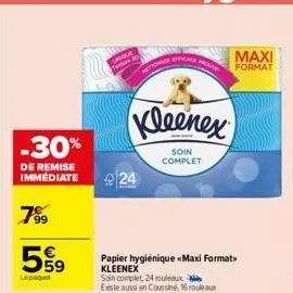 -30%  de remise immédiate  7⁹9  599  lepaquet  63  24  kleenex  soin complet  tovage efficace  papier hygiénique «maxi format kleenex  soin complet, 24 rouleaux existe aussi en coussine, 16 rouleaux  