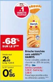 Vendu sou  269  Leg: 5.55€  -68%  SUR LE 2 ME  Le 2 produ  0%  VIGNETTE  Harry's  TRANCHEE  Brioche tranchée sans additifs HARRYS  Farine complète péptes de chocolat ou-30% de sucres 485g Soit les 2 p