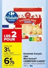 produits  garretonur  les 2  pour  vendu se  3%  leig: 750 € les 2 pour  695  lekg:6,75 €  emmental rape  mutri-score  emmental français  rápé maxi format carrefour classic 29% mg dans le produt fin 5