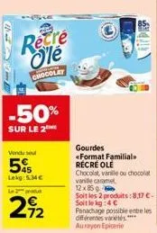 récré ole  chocolat  -50%  sur le 2  vendu sel  5%  lekg: 5.34€  le 2 produt  472  des  gourdes «format familial récré ole chocolat, vanile ou chocolat vanile caramel 12x85g  soit les 2 produits:8,17 
