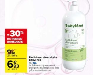 9⁹00  LeL:9,90 €  -30%  DE REMISE IMMEDIATE  693  LeL:6,90 €  BioLiniment oléo-calcaire BABYLENA  IL  Le BioLiniment hydrate, nourrt, protège et adoucit la peau du bébé  grace à ses actifs naturels  B