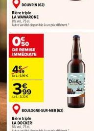 DOUVRIN (62)  Bière triple  LA WAWARONE 8%vol,75 cl  Autre variété disponible à un prix différent.  0%  DE REMISE IMMÉDIATE  49  TeL: 5.90 €  399  LeL:5.32€  BOULOGNE-SUR-MER (62)  Docke 