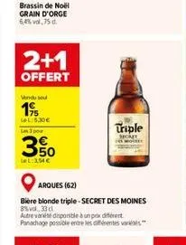 brassin de noël grain d'orge 6,4%vol,75 d  2+1  offert  vendu sout  19  lel:6.30€  un 3 pour  350  lel:354 €  arques (62)  bière blonde triple-secret des moines 8% vol. 33 cl  autre variété disponible