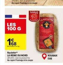 LES 100 G  168  Set 16.30 Cle  Raclette  LA REINE DU NORD  26% M.G. dans le produt Au rayon Fromage à la coupe  Saveurs  ROUBAIX (59) 