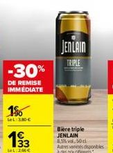 -30%  DE REMISE IMMEDIATE  1%  LeL:2.80€  193  33  LoL: 2,00€  JENLAIN TRIPLE  Bière triple JENLAIN  8,5% vol. 50cl Autres vos disponibles à des prix 