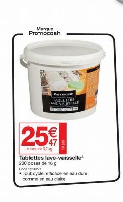 Marque Promocash  1000  Promocash TABLETTES LAVE-VAISSELLE GA  25€  le seau de 3,2 kg  Tablettes lave-vaisselle¹ 200 doses de 16 g  Code: 590271  • Tout cycle, efficace en eau dure comme en eau claire