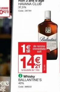 1€  € de remise  immédiate soit  whisky ballantine's  40% code: 888222  ballantine's  201 