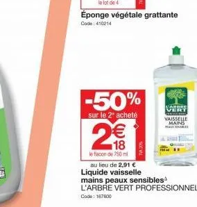 le lot de 4  éponge végétale grattante  code: 410214  -50%  sur le 2° acheté  le flacon de 750 ml  co (11)  au lieu de 2,91 €  liquide vaisselle mains peaux sensibles l'arbre vert professionnel  code: