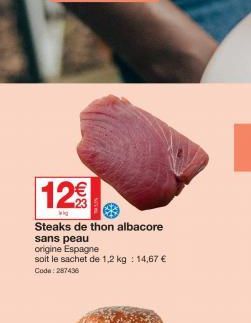 12€  Wig  Steaks de thon albacore sans peau origine Espagne soit le sachet de 1,2 kg: 14,67 €  Code: 287436 