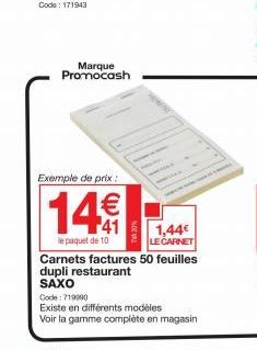 Marque Promocash  Exemple de prix :  14€  le paquet de 10  1,44€ LE CARNET  Carnets factures 50 feuilles dupli restaurant  SAXO  Code: 719990  Existe en différents modèles  Voir la gamme complète en m