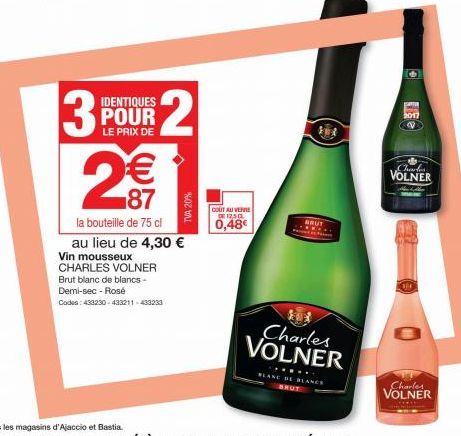 3  IDENTIQUES  POUR LE PRIX DE  2  2€€  la bouteille de 75 cl au lieu de 4,30 € Vin mousseux CHARLES VOLNER Brut blanc de blancs-Demi-sec - Rosé  Codes: 433230-433211-433233  TVA 20%  COUT AU VERRE DE