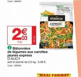 n  2€€€  03  le kg  ℗ bâtonnière  de légumes aux carottes jaunes express  d'aucy  soit le sachet de 2,5 kg : 5,08 € code: 285046  d'aucy express  batonnière de légumes aux carottes jaunes 