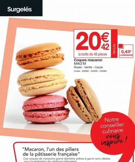 surgelés  20€  la boîte de 48 pièces  coques macaron mag'm  roses - vanille - cacao codes: 340089-340059-340000  "macaron, l'un des piliers  de la pâtisserie française"  tva 5,5%  notre conseiller  cu