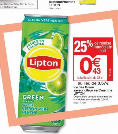 GREEN  ICE TEA SAVEUR CITRON VERT MENTHE  FAIBLE EN CALORIES  Lipton  CITRON VERT MENTHE  CIUD  25% € 43  la boite slim de 33 cl au lieu de 0,57€  de remise immédiate soit  TVA 5,5%  Ice Tea Green  sa