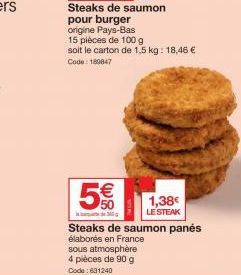 Steaks de saumon pour burger origine Pays-Bas  15 pièces de 100 g soit le carton de 1,5 kg: 18,46 € Code: 189847  5€  Steaks de saumon panés  élaborés en France  sous atmosphère 4 pièces de 90 g Code: