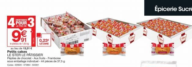 IDENTIQUES  POUR LE PRIX DE  9€€  91  le plateau de 1,65 kg au lieu de 13,21 €  Petits cakes  LE STER LE PÂTISSIER  Pépites de chocolat - Aux fruits - Framboise sous emballage individuel - 44 pièces d