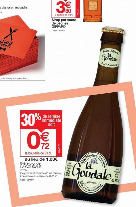 X  30%  3  NO  de remise immédiate soit  09/2  la bouteille de 1 litre  TVA 20%  8th  Sirop pur sucre de pêches GIFFARD Code: 305516  la bouteille de 33 cl au lieu de 1,03€ Bière blonde LA GOUDALE 7,2