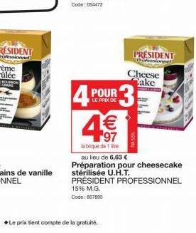 POUR  LE PRIX DE  4 43  €  labrique de 1 lite  3  PRESIDENT Thefessionnel  Cheese Cake  au lieu de 6,63 €  Préparation pour cheesecake stérilisée U.H.T. PRÉSIDENT PROFESSIONNEL  15% M.G. Code: 857895 