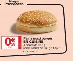 marque promocash  o'%0  0€  pains maxi burger en cuisine  4 pièces de 82,5 g  soit le sachet de 330 g: 1,15 € code: 908972 