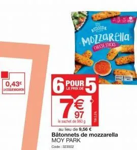 0,43€  la coque macaron  mozzarella cheese stacks  pour  le prix de  6 7 €1  97  le sachet de 960 g  5  au lieu de 9,56 € bâtonnets de mozzarella moy park code: 323502  (53% 