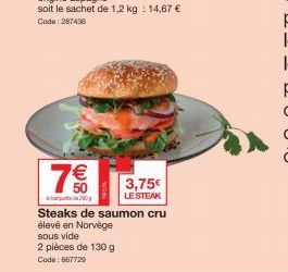 7€  Steaks de saumon cru  élevé en Norvège  sous vide  2 pièces de 130 g  Code: 667729  3,75€  LE STEAK 