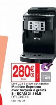 280€  la pece  Dont 0,25 € d'éco-participation Machine Espresso avec broyeur à grains S- ECAM 21.116.B DELONGHI  Code: 162422  OMIANTE 1 AN 