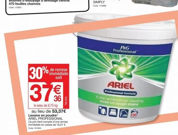 30%  de remise immédiate soit  379  36  tva 20%  le seau de 9,75 kg au lieu de 53,37€ lessive en poudre ariel professional  ce prix tient compte d'une remise immédiate en caisse de 16,01 € code: 91402