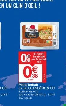 Bouling MONDE  0€  8 (11)  de remise immédiate sur le sachet soit  8(1)  €  TWA 50%  le pain  Pains kebab LA BOULANGÈRE & CO 4 pièces de 80 g  soit le sachet de 320 g: 1,53 € Code: 935468  1 