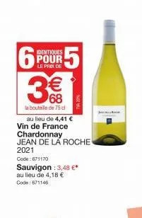 6  identiques pour  prox  5  68  la bouteille de 75 cl  au lieu de 4,41 €  vin de france  chardonnay jean de la roche  2021  code:671170  sauvigon : 3,48 €* au lieu de 4,18 € code:671146 