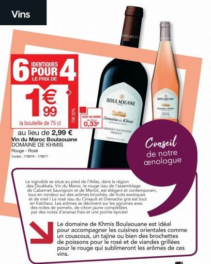 Vins  6  IDENTIQUES POUR LE PRIX DE  $4  1€€€  99  la bouteille de 75 cl  au lieu de 2,99 €  Vin du Maroc Boulaouane  DOMAINE DE KHMIS  Rouge - Rosé  Codes: 178678-178677  TVA 20%  OLLAQUAN  BOULAOUAN